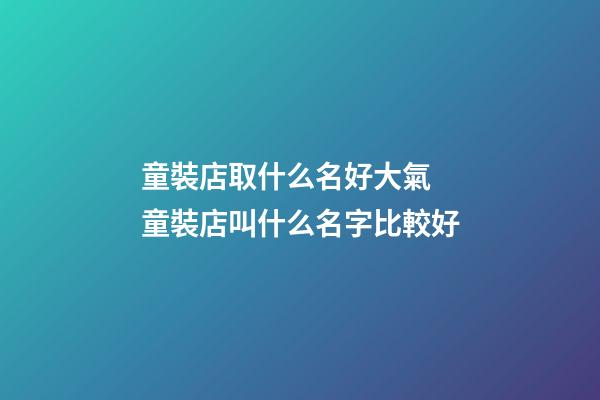 童裝店取什么名好大氣 童裝店叫什么名字比較好-第1張-店鋪起名-玄機派